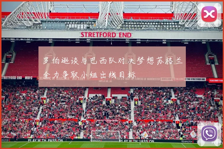 罗伯逊谈与巴西队对决梦想苏格兰全力争取小组出线目标