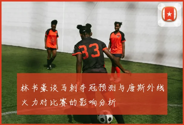 林书豪谈马刺夺冠预测与唐斯外线火力对比赛的影响分析