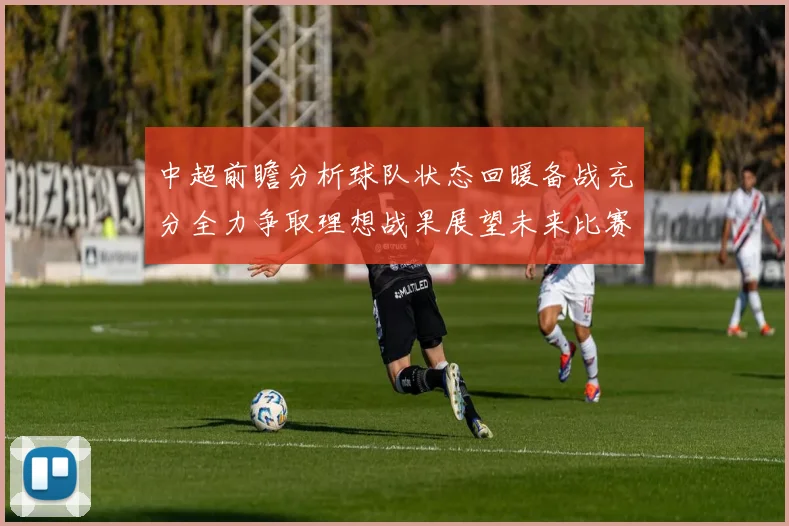 中超前瞻分析球队状态回暖备战充分全力争取理想战果展望未来比赛挑战