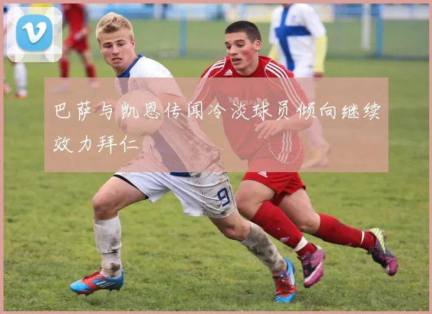 巴萨与凯恩传闻冷淡球员倾向继续效力拜仁