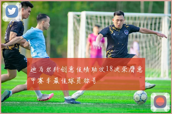 迪马尔科创意佳绩助攻18次荣膺意甲赛季最佳球员称号