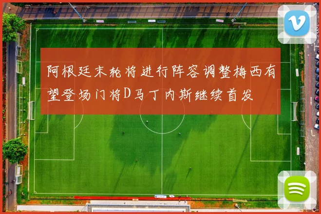 阿根廷末轮将进行阵容调整梅西有望登场门将D马丁内斯继续首发