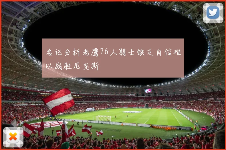 名记分析老鹰76人骑士缺乏自信难以战胜尼克斯