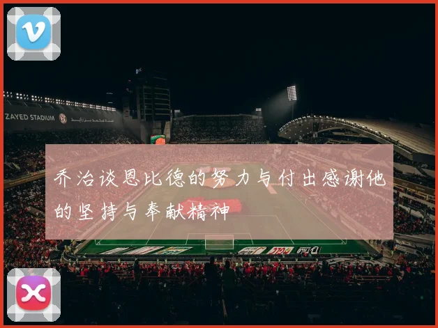 乔治谈恩比德的努力与付出感谢他的坚持与奉献精神