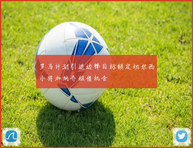 罗马计划引进边锋目标锁定切尔西小将加纳乔租借机会